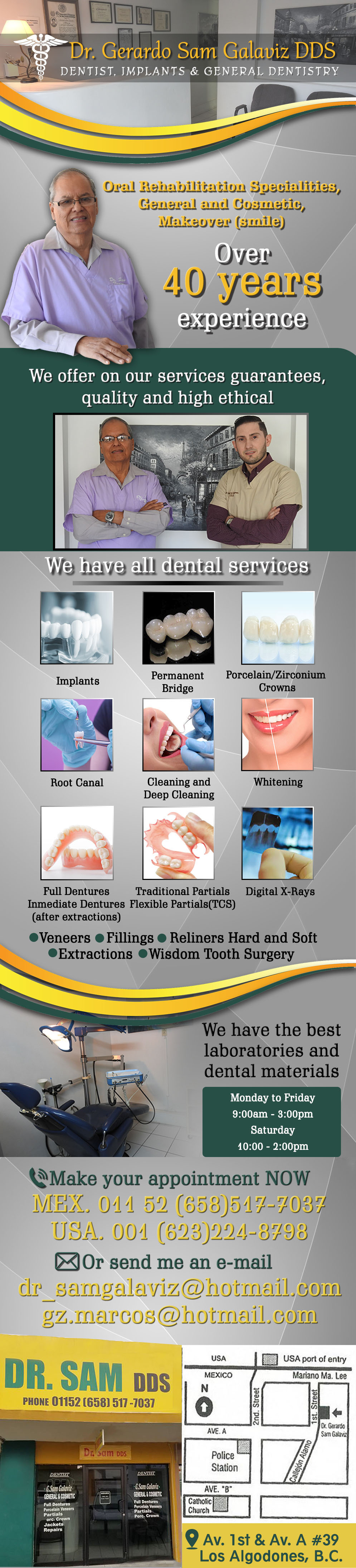 Dentist Gerardo Sam Galaviz D.D.S.-We offer on our services guarantees, quality and high ethical. Implants, Porcelain Crowns, Zirconium Crowns, Veneers, Permanent Bridge, Full Dentures, Inmediate Dentures(After Extractions), Reliners Hard and Soft, Traditional Partials (TCS), Extractions, Wisdom Tooth Surgery, Root Canals, Fillings, Whitening, Cleaning and Deep Cleaning, Digital X-Rays.                