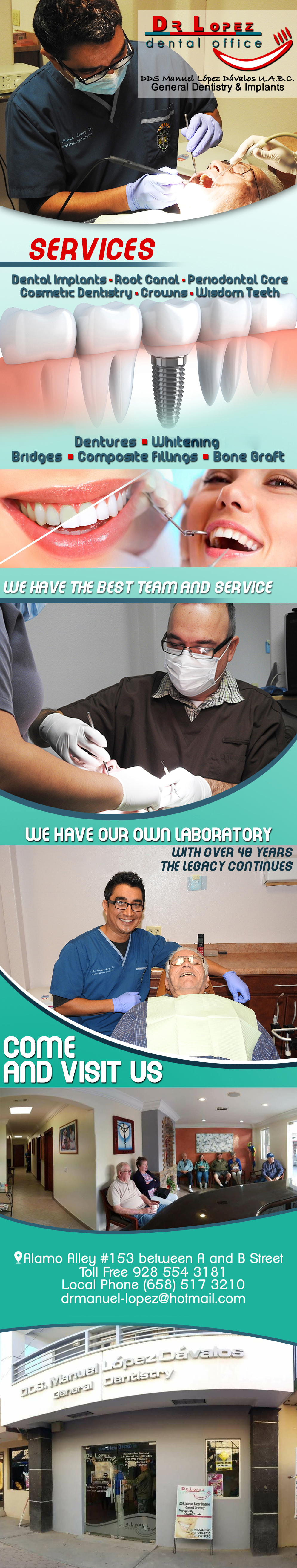 DR. LOPEZ DENTAL OFFICE. Manuel Lopez Davalos DDS-OWN LABORATORY,COSMETIC DENTAL IMPLANTS, ROOT CANAL, PERIODONTAL CARE, COSMETIC DENTISTRY, CROWNS, WISDOM TEETH, DENTURES, BRIDGES, COMPOSITE FILLINGS, BONE GRAFT.  WE HAVE THE BEST TEAM AND SERVICE.                        