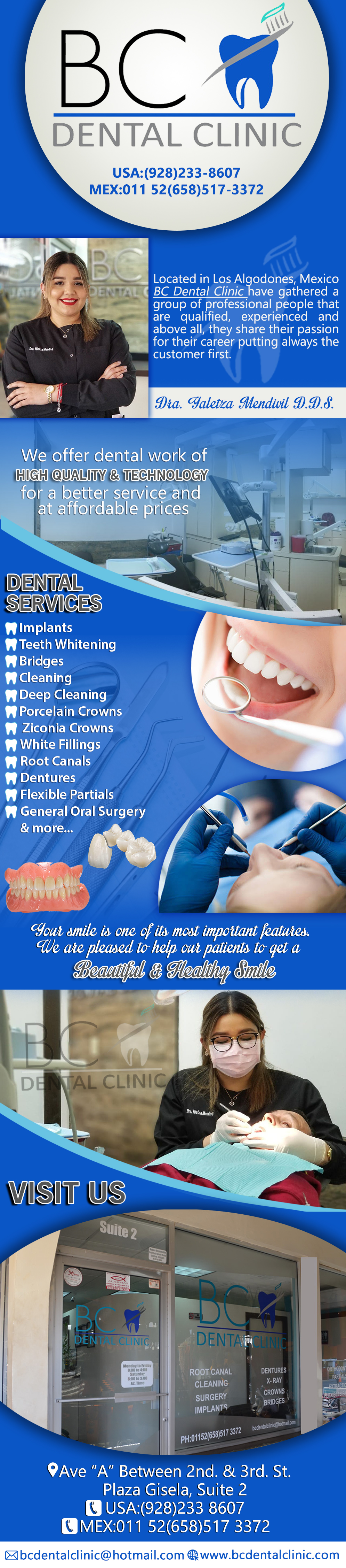 BC Dental Clinic  Yaletza Mendivil DDS-General dentistry, cosmetic dentistry, periodontics, endodontics, orthodontics and dental implants. Bridges °X-Rays °Porcelain Veneers °Metal Crowns °Dental Bonding °Deep Cleaning °Denture Repair °Traditional Acrylic Dentures °Prescriptions °Root Canals °Metal Bridges °White Fillings °Root Canal Therapy Relines (Hard or Soft) °General Oral Surgeries °Porcelain Crowns °Zirconia Crowns °Flexible Partials °Composite Posts °Teeth Whitening °Extractions °Flexible Parials Implants °Porcelain Veneers °Wisdom Tooth Extractions °Metal Posts °Traditional Cleaning °MetalAcrylic Partials °Immediate Upper and Lower Dentures (Alveoplasty)            