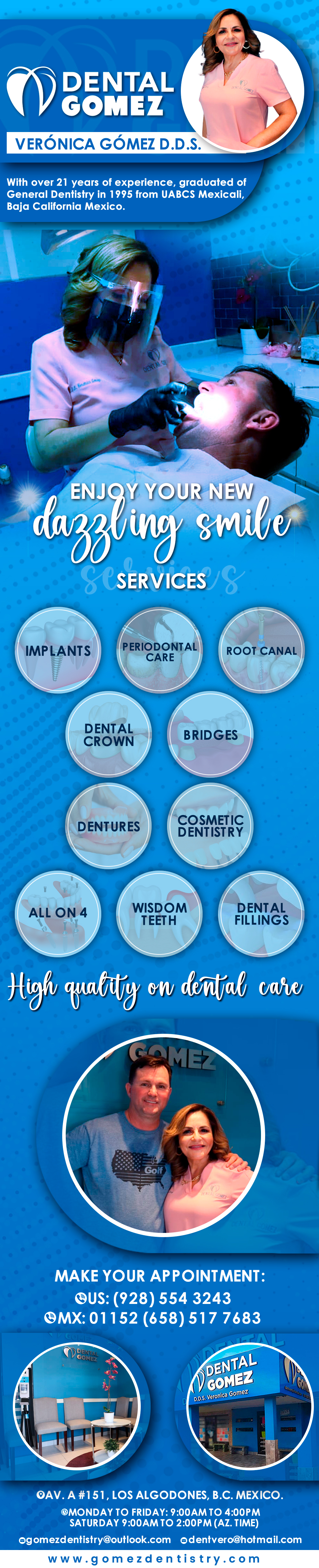 Dental Gomez Verónica Gómez D.D.S.-Veronica Gómez DDS,
SERVICES: Dental Implants, Root Canal, Periodontal Care, Cosmetic Dentistry, Crowns,
Wisdom Teeth, Dentures, All-on-4, Whitening, Bridges, Composite Fillings, Bone Graft.                            