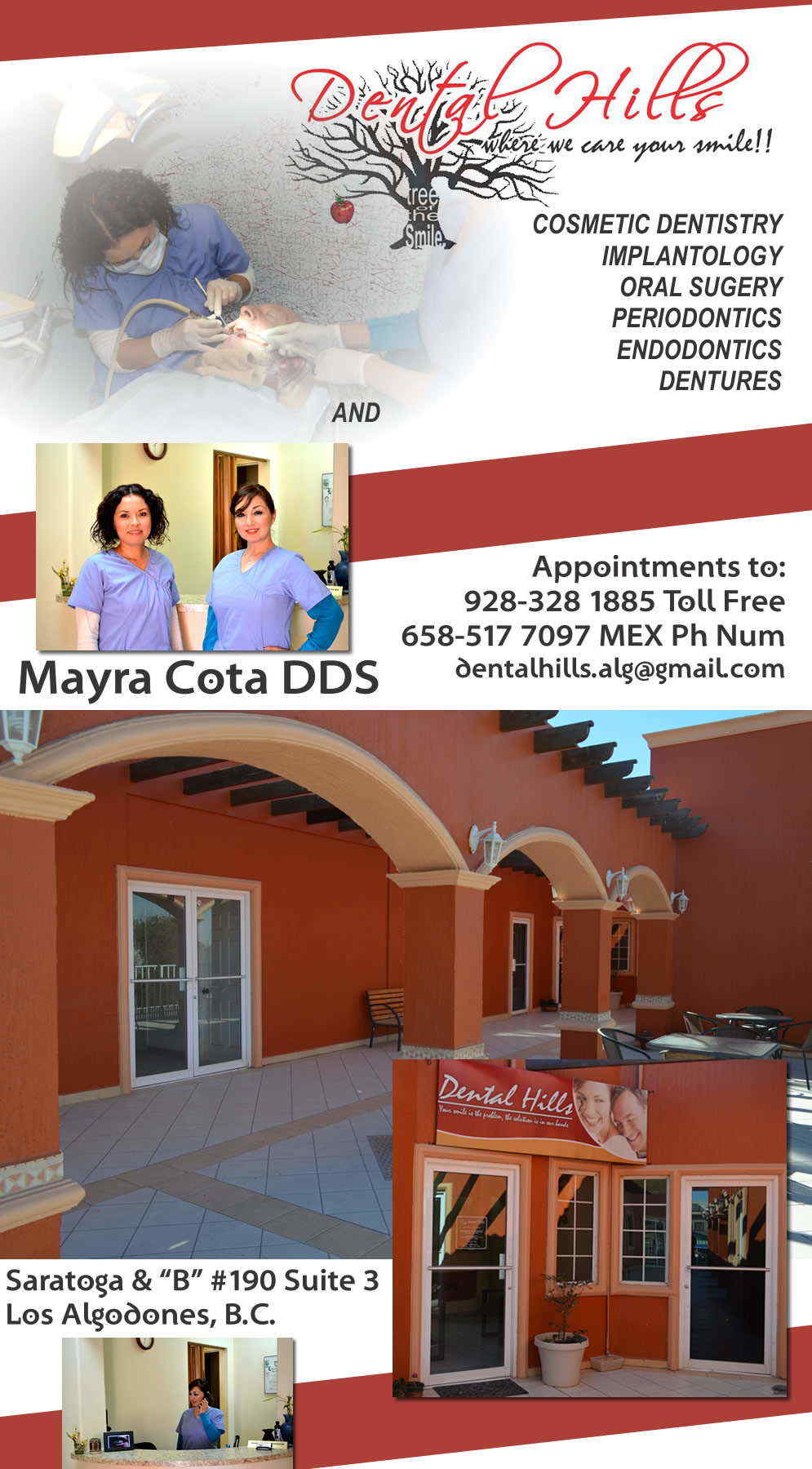 DENTAL HILLS in Algodones  in Algodones  DENTIST MAYRA COTA DDS                 DENTIST PORCELAIN CROWNS CLEANING *EXTRACTIONS *BLEACHING *VENEERS *RELINES (HARD)(SOFT) *IMPLANTS *ROOT CANALS *CROWNS *FILLING *PARTIALS DENTURES X RAYS FREE CLEANING WITH ANY DENTAL PROCEDURE FREE X RAYS WITH ANY DENTAL PROCEDURE SERVICES: CLEANING EXTRACTIONS BLEACHING VENEERS RELINES (HARD)(SOFT) IMPLANTS ROOT CANALS  FILLING PARTIALS DENTURES X RAYS FREE CLEANING WITH ANY DENTAL PROCEDURE                