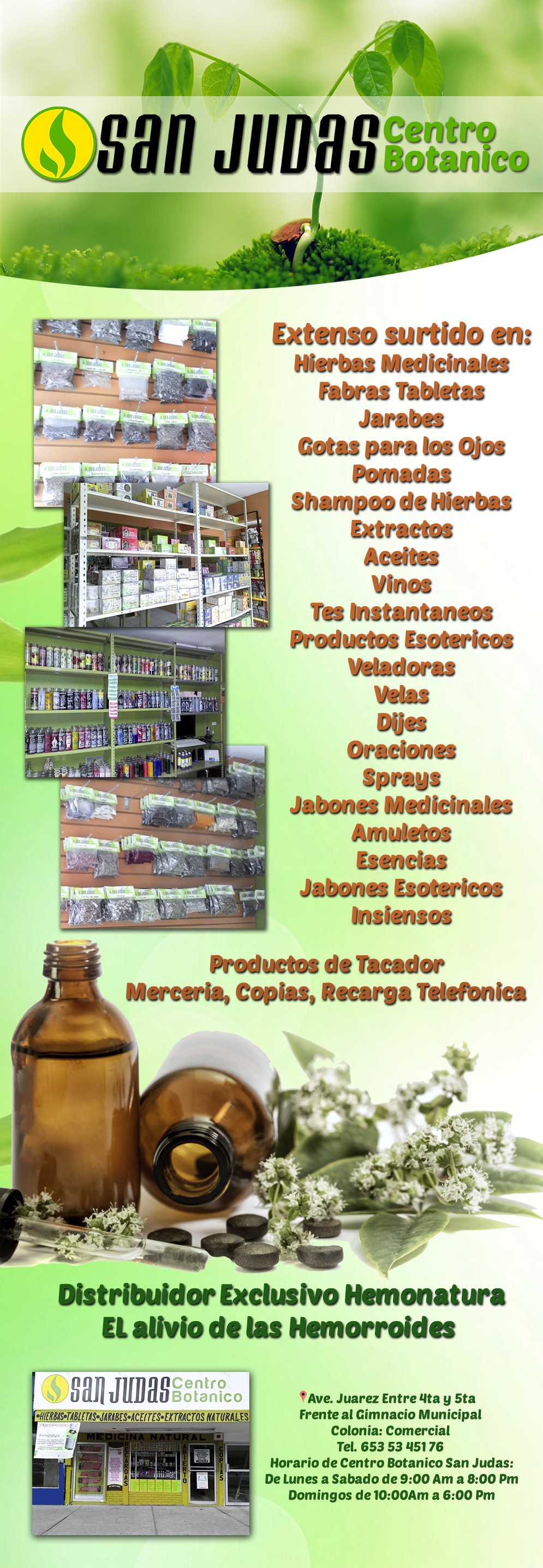 Centro Botanico San Judas-Extenso surtido en, Hierbas Medicinales, Fabras Tabletas, Jarabes, Gotas para los Ojos, Pomadas, Shampoo de Hierbas, Extractos, Aceites, Vinos, Tes Instantaneos, Productos Esotericos, Veladoras, Velas y Dijes, Oraciones, Sprays, Jabones Medicinales, Amuletos, Esencias, Jabones Esotericos, Insiensos, Productos de Tacador, Merceria, Copias, Recarga Telefonica, Distribuidor Exclusivo Hemonatura EL alivio de las Hemorroides    