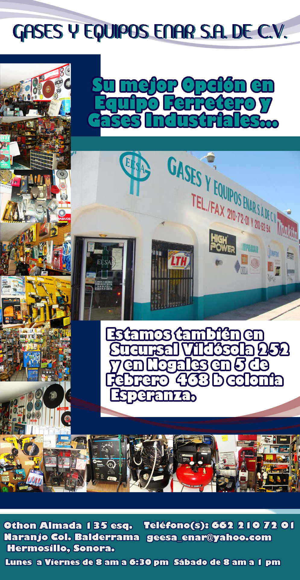GASES Y EQUIPOS ENAR S.A. DE C.V.-Su mejor Opción en Equipo Ferretero y Gases Industriales...	
Estamos también en tu sucursal Vildósola 252 y en Nogales en 5 de Febrero  468b col. Esperanza.
                                 